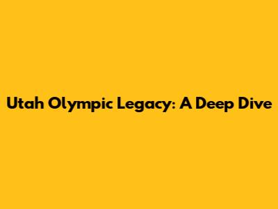 Utah Olympic Legacy: A Deep Dive