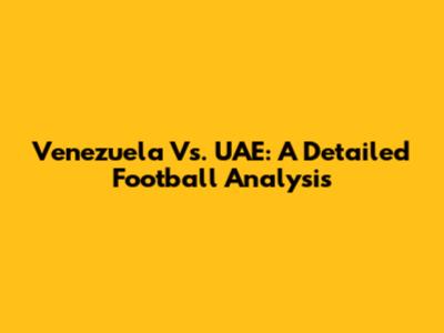 Venezuela Vs. UAE: A Detailed Football Analysis