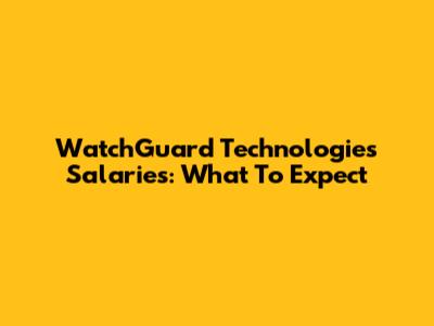 WatchGuard Technologies Salaries: What To Expect